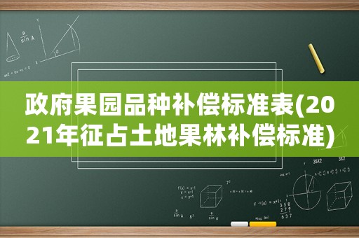 政府果園品種補償標準表(2021年征占土地果林補償標準)