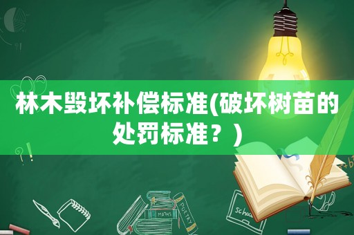 林木毀壞補償標(biāo)準(zhǔn)(破壞樹苗的處罰標(biāo)準(zhǔn)？)