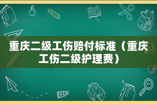 重慶二級工傷賠付標準（重慶工傷二級護理費）