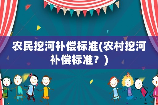 農民挖河補償標準(農村挖河補償標準？)