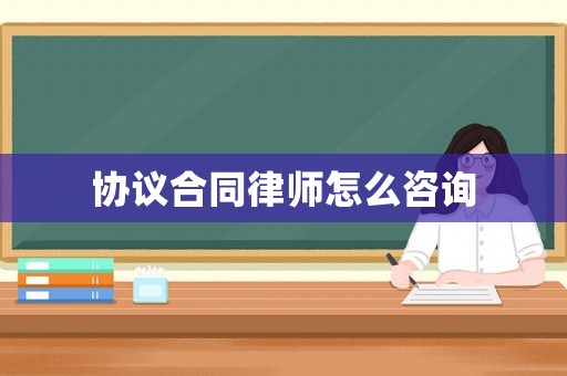 協議合同律師怎么咨詢