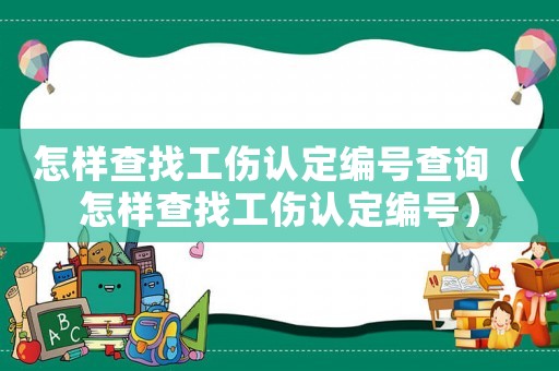 怎樣查找工傷認定編號查詢（怎樣查找工傷認定編號）
