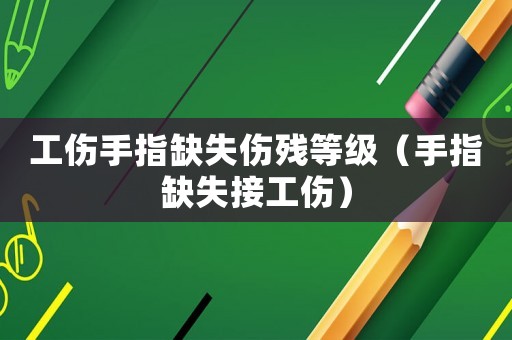 工傷手指缺失傷殘等級（手指缺失接工傷）