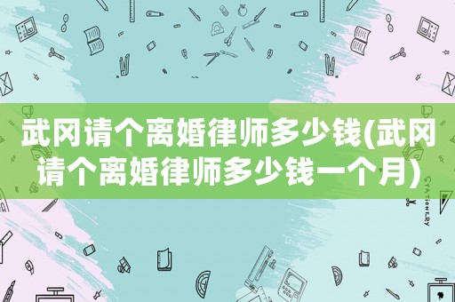 武岡請個離婚律師多少錢(武岡請個離婚律師多少錢一個月)