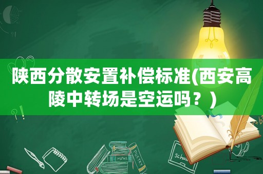 陜西分散安置補償標準(西安高陵中轉場是空運嗎？)
