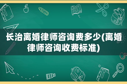 長治離婚律師咨詢費多少(離婚律師咨詢收費標準)