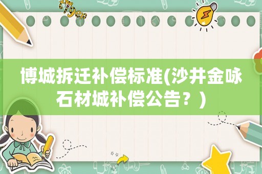 博城拆遷補(bǔ)償標(biāo)準(zhǔn)(沙井金詠石材城補(bǔ)償公告？)