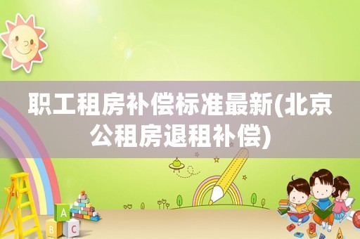 職工租房補償標準最新(北京公租房退租補償)