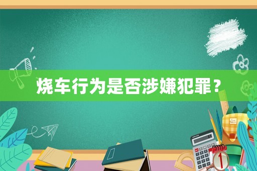 燒車行為是否涉嫌犯罪？