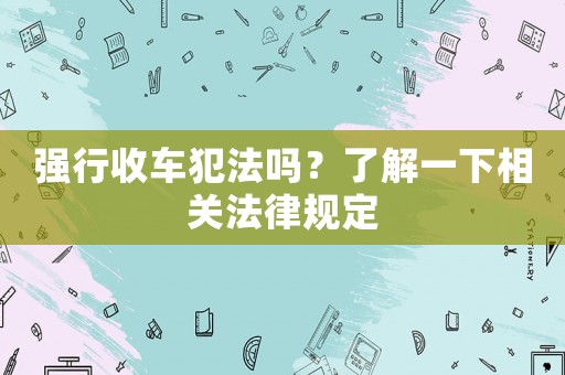 強行收車犯法嗎？了解一下相關法律規定