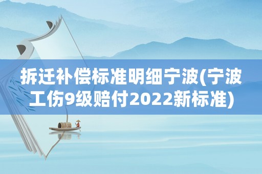 拆遷補償標準明細寧波(寧波工傷9級賠付2022新標準)