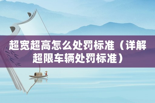 超寬超高怎么處罰標準（詳解超限車輛處罰標準）