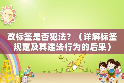 改標簽是否犯法？（詳解標簽規定及其違法行為的后果）