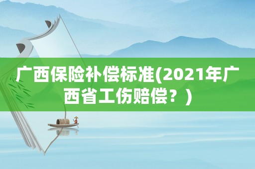 廣西保險(xiǎn)補(bǔ)償標(biāo)準(zhǔn)(2021年廣西省工傷賠償？)