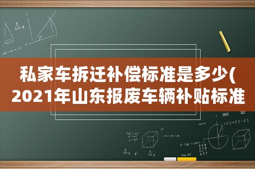 私家車拆遷補償標準是多少(2021年山東報廢車輛補貼標準？)