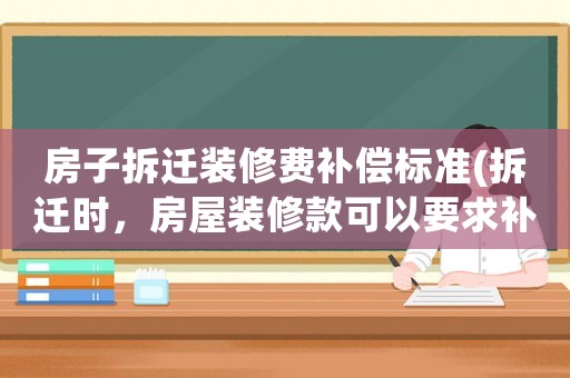 房子拆遷裝修費(fèi)補(bǔ)償標(biāo)準(zhǔn)(拆遷時，房屋裝修款可以要求補(bǔ)償嗎？)