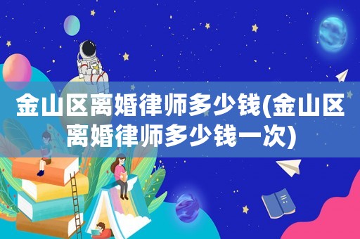 金山區離婚律師多少錢(金山區離婚律師多少錢一次)