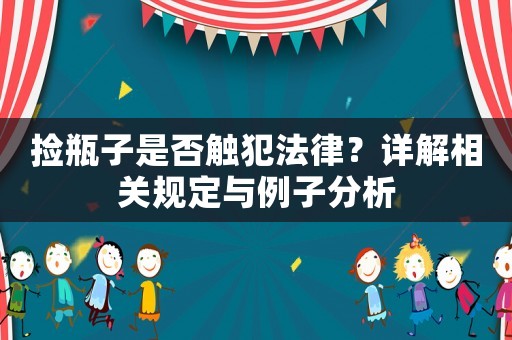 撿瓶子是否觸犯法律？詳解相關規定與例子分析