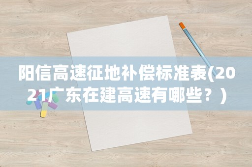 陽信高速征地補償標準表(2021廣東在建高速有哪些？)