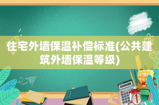 住宅外墻保溫補償標準(公共建筑外墻保溫等級)