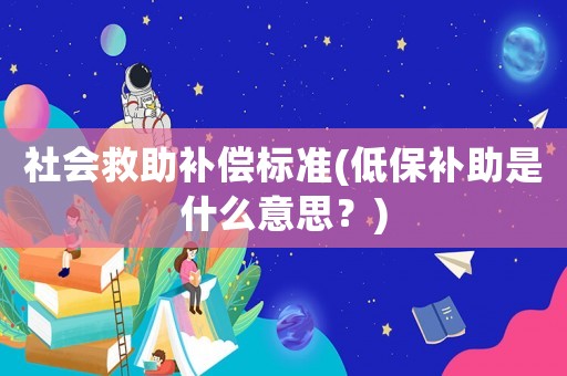 社會救助補償標準(低保補助是什么意思？)