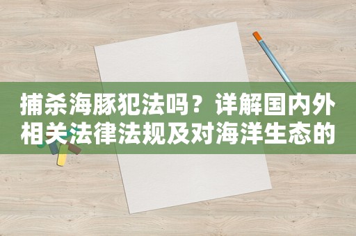 捕殺海豚犯法嗎？詳解國(guó)內(nèi)外相關(guān)法律法規(guī)及對(duì)海洋生態(tài)的影響