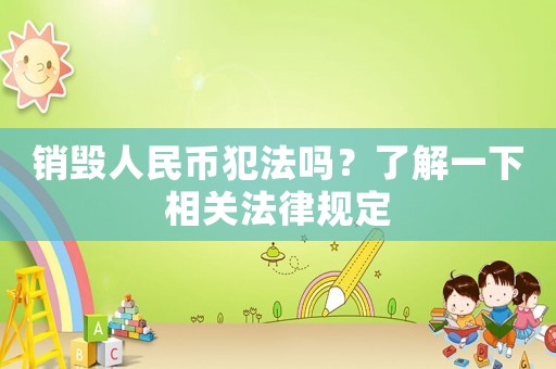 銷毀人民幣犯法嗎？了解一下相關法律規定