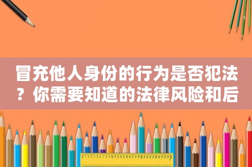 冒充他人身份的行為是否犯法？你需要知道的法律風險和后果
