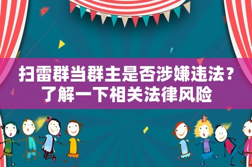 掃雷群當群主是否涉嫌違法？了解一下相關法律風險