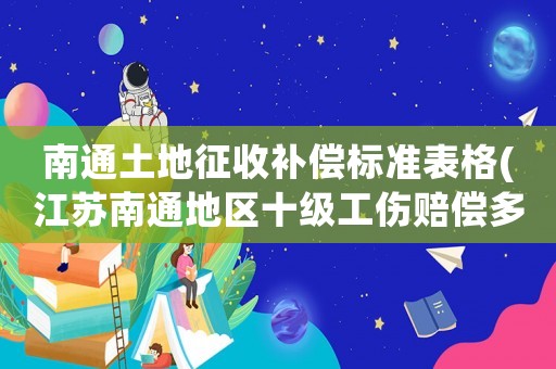 南通土地征收補償標準表格(江蘇南通地區十級工傷賠償多少？)