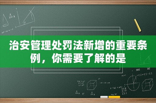 治安管理處罰法新增的重要條例，你需要了解的是