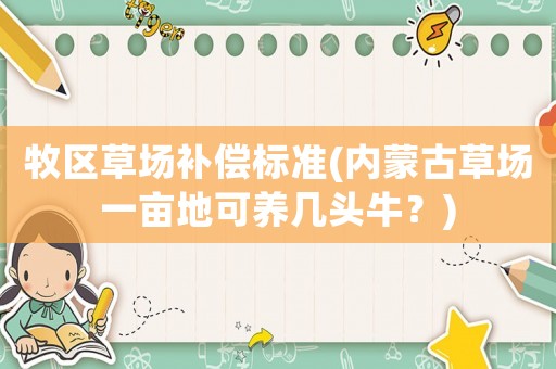 牧區(qū)草場(chǎng)補(bǔ)償標(biāo)準(zhǔn)(內(nèi)蒙古草場(chǎng)一畝地可養(yǎng)幾頭牛？)