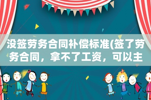沒簽勞務合同補償標準(簽了勞務合同，拿不了工資，可以主張經濟賠償嗎？)