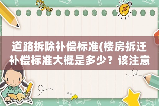 道路拆除補償標(biāo)準(zhǔn)(樓房拆遷補償標(biāo)準(zhǔn)大概是多少？該注意些什么？)