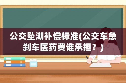 公交墜湖補償標準(公交車急剎車醫藥費誰承擔？)