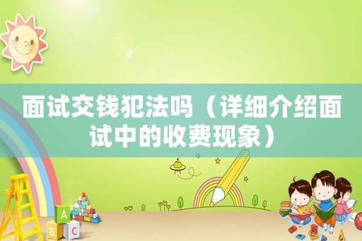 面試交錢犯法嗎（詳細(xì)介紹面試中的收費(fèi)現(xiàn)象）