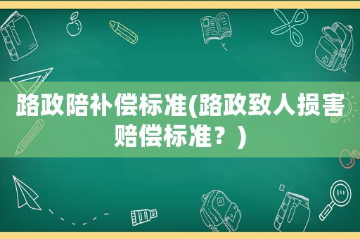 路政陪補(bǔ)償標(biāo)準(zhǔn)(路政致人損害賠償標(biāo)準(zhǔn)？)