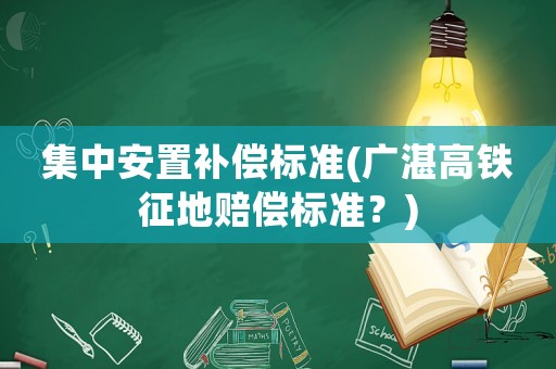 集中安置補(bǔ)償標(biāo)準(zhǔn)(廣湛高鐵征地賠償標(biāo)準(zhǔn)？)