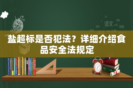 鹽超標(biāo)是否犯法？詳細(xì)介紹食品安全法規(guī)定