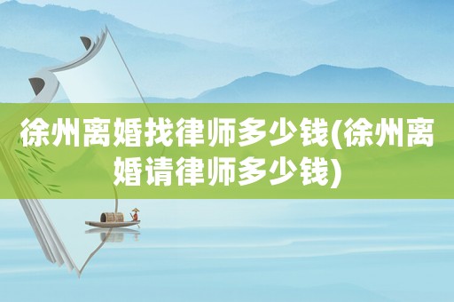 徐州離婚找律師多少錢(徐州離婚請律師多少錢)
