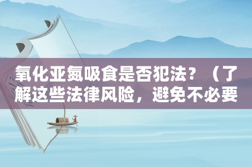 氧化亞氮吸食是否犯法？（了解這些法律風(fēng)險，避免不必要的麻煩）
