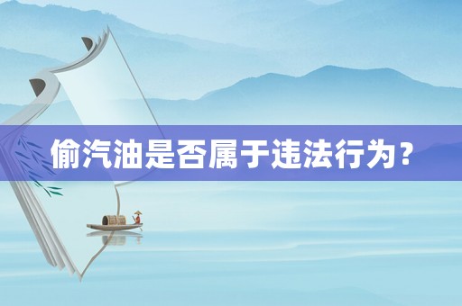 偷汽油是否屬于違法行為？