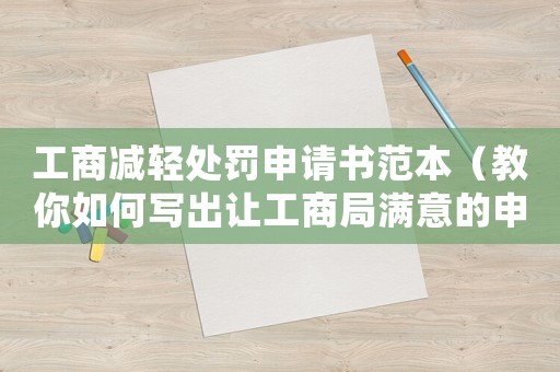 工商減輕處罰申請書范本（教你如何寫出讓工商局滿意的申請書）