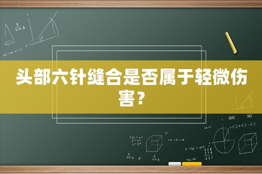 頭部六針縫合是否屬于輕微傷害？