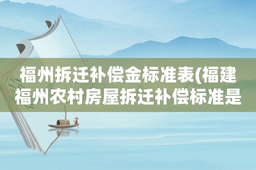 福州拆遷補(bǔ)償金標(biāo)準(zhǔn)表(福建福州農(nóng)村房屋拆遷補(bǔ)償標(biāo)準(zhǔn)是怎么樣規(guī)定的？)
