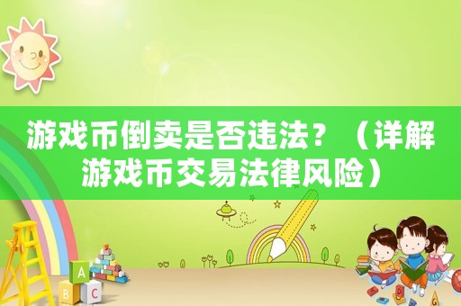 游戲幣倒賣是否違法？（詳解游戲幣交易法律風(fēng)險(xiǎn)）