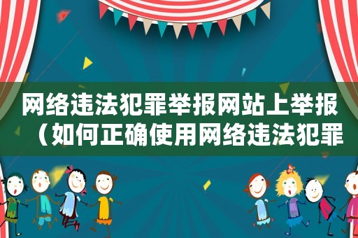 網絡違法犯罪舉報網站上舉報（如何正確使用網絡違法犯罪舉報網站）