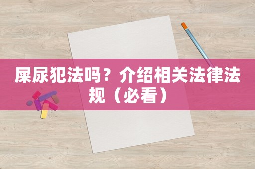 屎尿犯法嗎？介紹相關(guān)法律法規(guī)（必看）