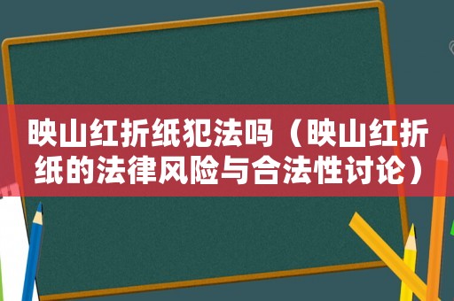 映山紅折紙犯法嗎（映山紅折紙的法律風險與合法性討論）
