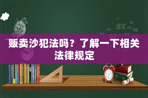 販賣沙犯法嗎？了解一下相關法律規定